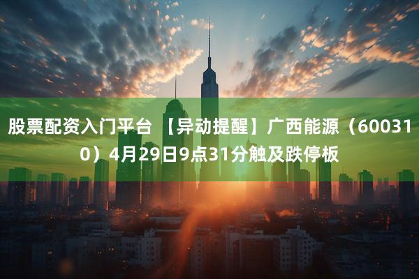 股票配资入门平台 【异动提醒】广西能源（600310）4月29日9点31分触及跌停板