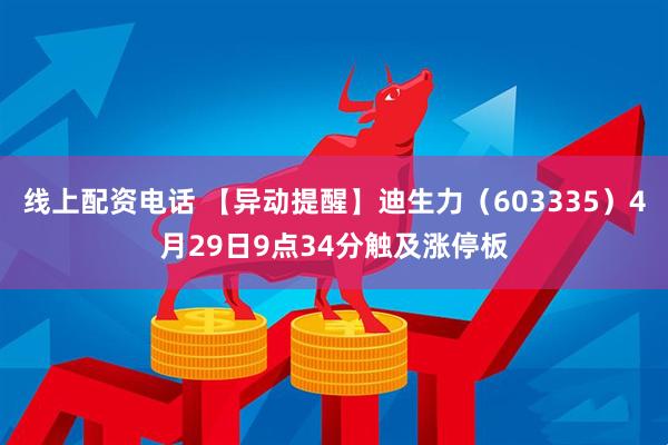 线上配资电话 【异动提醒】迪生力（603335）4月29日9点34分触及涨停板