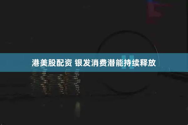港美股配资 银发消费潜能持续释放