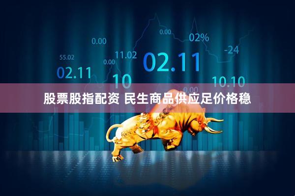 股票股指配资 民生商品供应足价格稳