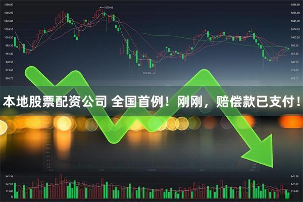 本地股票配资公司 全国首例！刚刚，赔偿款已支付！