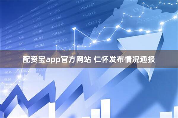 配资宝app官方网站 仁怀发布情况通报